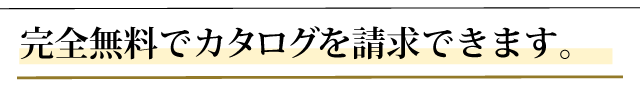 完全無料でカタログを請求できます。