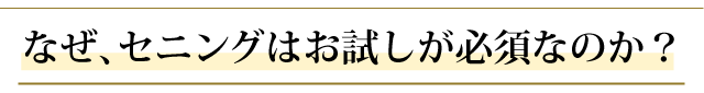 なぜ、セニングはお試しが必須なのか？