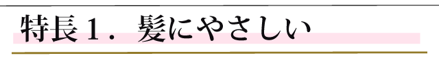 特長１．髪の毛を傷めない