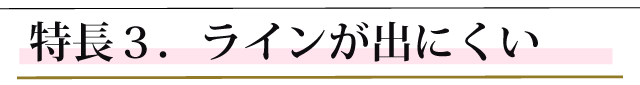 特長３．ラインが出にくい