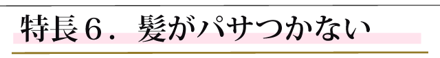 特長６．髪がパサつかない
