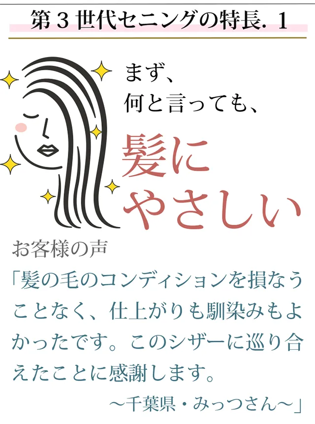 第３世代セニングの特長.１～まず、何と言っても、髪にやさしい。お客様の声「髪の毛のコンディションを損なうことなく、仕上がりも馴染みもよかったです。このシザーに巡り合えたことに感謝します。」