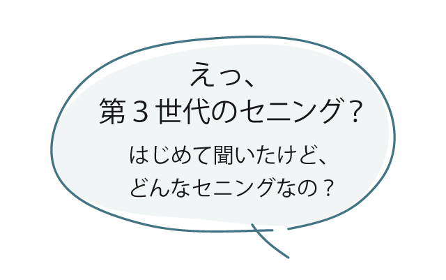 えっ、第３世代のセニング？はじめて聞いたけど、どんなセニングなの？